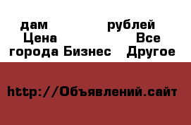 дам 30 000 000 рублей › Цена ­ 17 000 000 - Все города Бизнес » Другое   